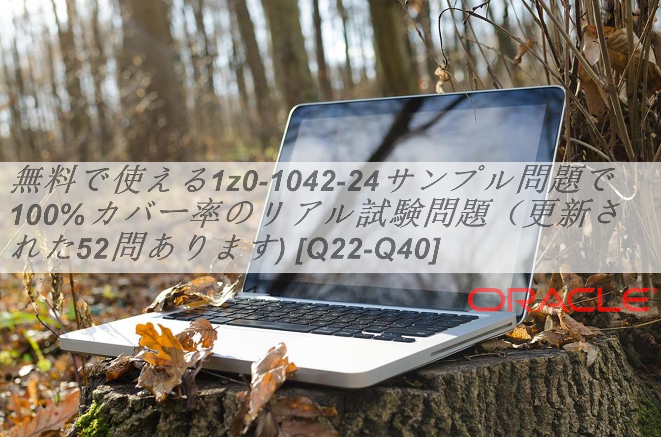 無料で使える1z0-1042-24サンプル問題で100%カバー率のリアル試験問題（更新された52問あります) [Q22-Q40] | JPNTest