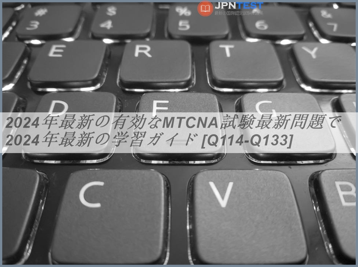 2024年最新の有効なMTCNA試験最新問題で2024年最新の学習ガイド [Q114-Q133] | JPNTest