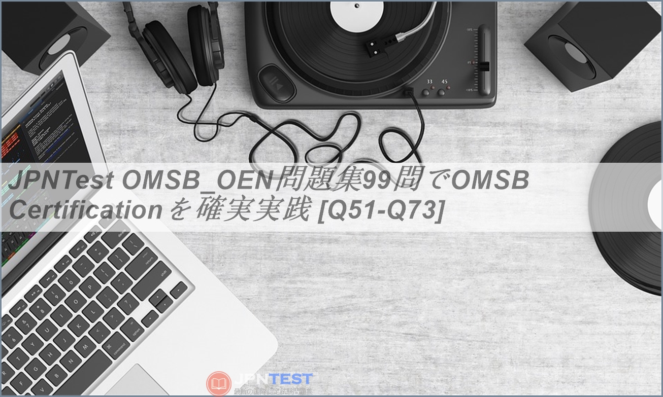 JPNTest OMSB_OEN問題集99問でOMSB Certificationを確実実践 [Q51-Q73] | JPNTest